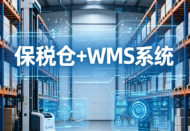 保税+WMS系统联动：保税仓系统合规赋能，提速跨境进口保税物流全链路
